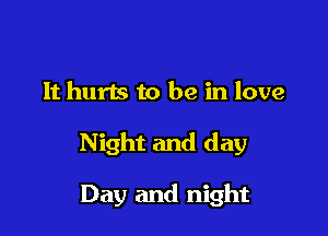 It hurts to be in love

Night and day

Day and night