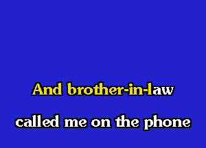 And brother-in-law

called me on the phone