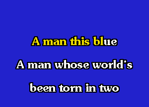 A man this blue

A man whose world's

been torn in two