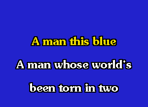 A man this blue

A man whose world's

been torn in two
