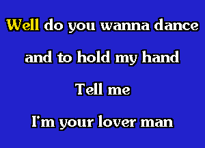 Well do you wanna dance
and to hold my hand
Tell me

I'm your lover man