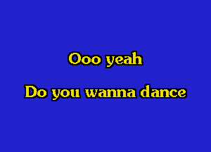 000 yeah

Do you wanna dance