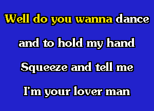 Well do you wanna dance
and to hold my hand
Squeeze and tell me

I'm your lover man