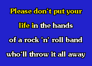 Please don't put your
life in the hands

of a rock 'n' roll band

who'll throw it all away