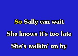 So Sally can wait

She knows it's too late

She's walkin' on by