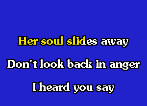Her soul slides away

Don't look back in anger

I heard you say