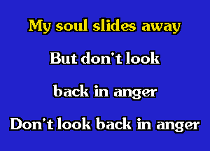 My soul slides away
But don't look
back in anger

Don't look back in anger