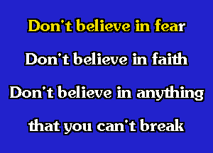 Don't believe in fear
Don't believe in faith
Don't believe in anything

that you can't break