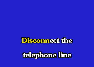 Disconnect the

telephone line