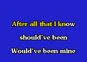 After all that I know

should've been

Would've been mine