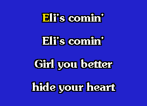 Eli's comin'
Eli's comin'

Girl you better

hide your heart