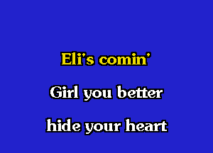 Eli's comin'

Girl you better

hide your heart