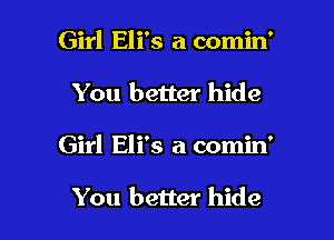 Girl Eli's a comin'

You better hide

Girl Eli's a comin'

You better hide