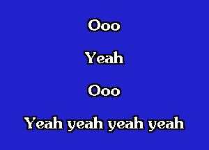 000
Yeah

000

Yeah yeah yeah yeah