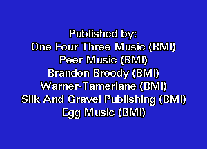 Published byt
One Four Three Music (BMI)
Peer Music (BMI)
Brandon Broody (BMI)

Warner-Tamerlane (BMI)
Silk And Gravel Publishing (BMI)
Egg Music (BMI)