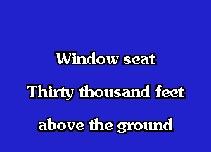 Window seat

Thirty thousand feet

above the ground