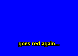 goes red again...