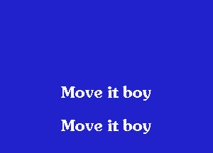 Move it boy

Move it boy