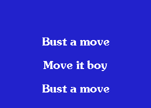 Bust a move

Move it boy

Bust a move