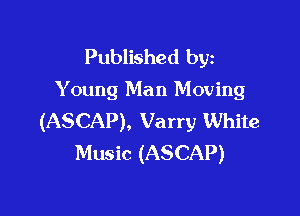 Published byz
Y oung Man Moving

(ASCAP), Varry White
Music (ASCAP)