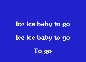 Ice Ice baby to go

Ice Ice baby to go

To go