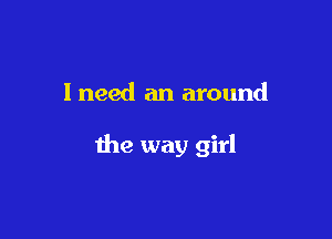 I need an around

the way girl