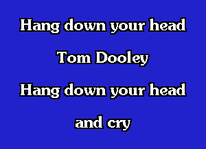 Hang down your head

Tom Dooley

Hang down your head

andcry