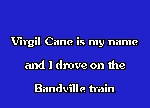 Virgil Cane is my name

and ldrove on the

Bandville n'ain