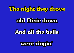 The night they drove

old Dixie down
And all the bells

were ringin'