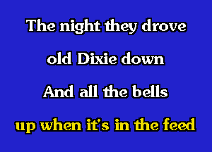 The night they drove

old Dixie down
And all the bells

up when it's in the feed