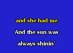 and she had me

And the sun was

always shinin'