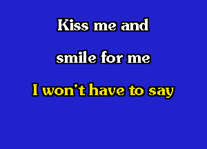 Kiss me and

smile for me

I won't have to say