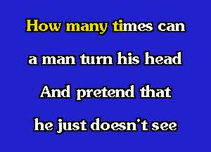 How many times can
a man turn his head

And pretend that

he just doesn't see