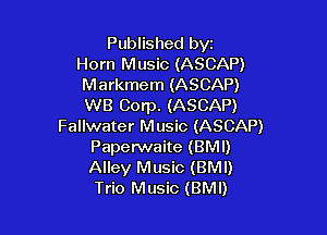 Published byz
Horn Music (ASCAP)
Markmem (ASCAP)
WB Corp. (ASCAP)

Fallwater Music (ASCAP)
Paperwaite (BMI)
Alley Music (BMI)
Trio Music (BMI)