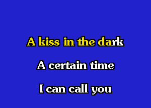 A kiss in the dark

A certain time

I can call you