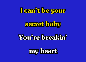 I can't be your

secret baby

You're breakin'

my heart