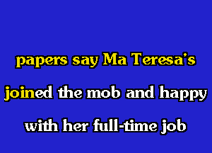 papers say Ma Teresa's

joined the mob and happy

with her full-time job