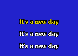 It's a new day

It's a new day

It's a new day