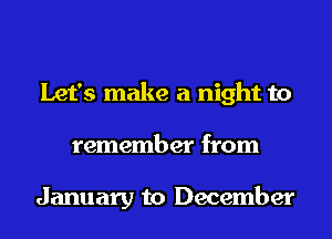 Let's make a night to
remember from

January to December