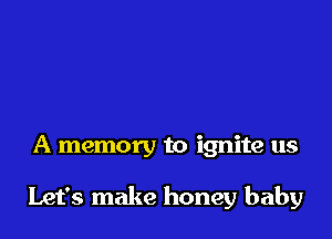 A memory to ignite us

Let's make honey baby