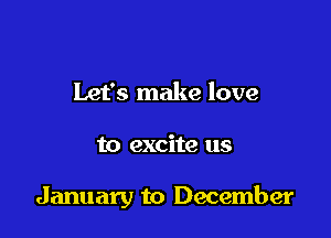 Let's make love

to excite us

January to December