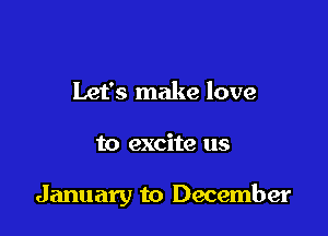 Let's make love

to excite us

January to December