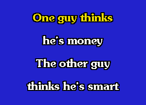 One guy thinks

he's money

The other guy

minks he's smart