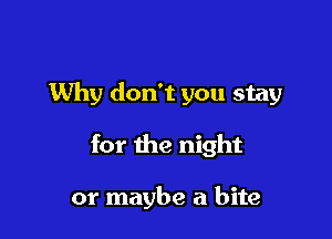 Why don't you stay

for the night

or maybe a bite