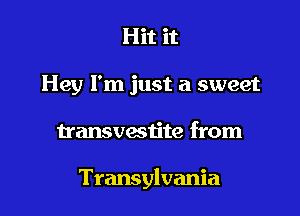 Hit it
Hey I'm just a sweet

transvactite from

Transylvania