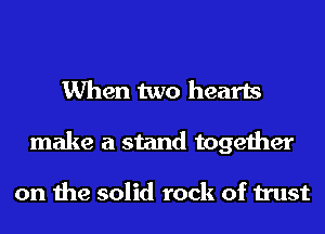 When two hearts
make a stand together

on the solid rock of trust