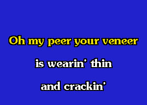 Oh my peer your veneer

is wearin' thin

and crackin'
