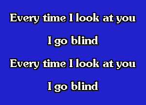 Every iime I look at you
190 blind

Every time I look at you

Igo blind