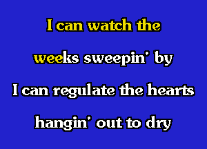 I can watch the
weeks sweepin' by
I can regulate the hearts

hangin' out to dry