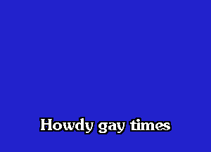 Howdy gay timw